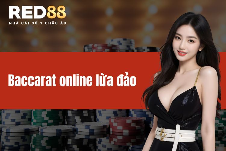 Baccarat Online Lừa Đảo - Dấu Hiệu Nhận Biết Siêu Nhanh