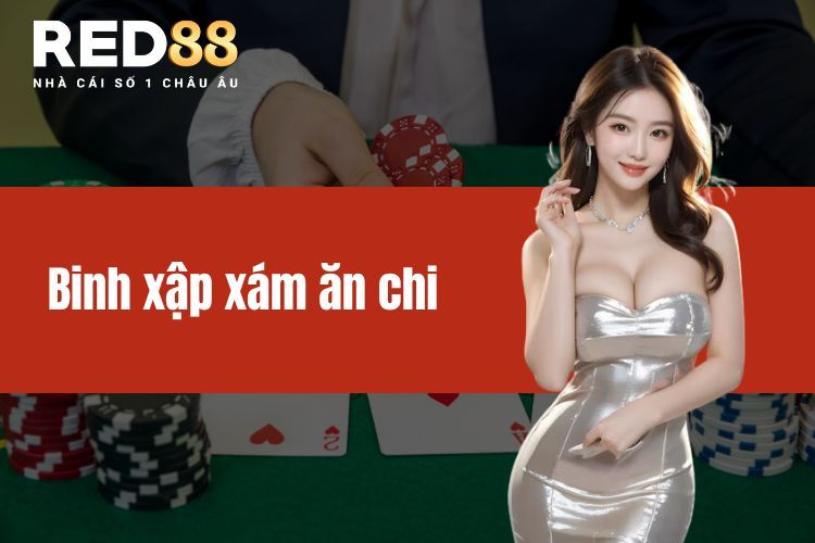 Binh xập xám ăn chi - Bật mí bí kíp chơi đơn giản tại RED88