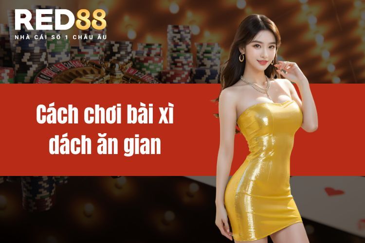 Cách chơi bài xì dách ăn gian và chiến thuật dễ áp dụng  